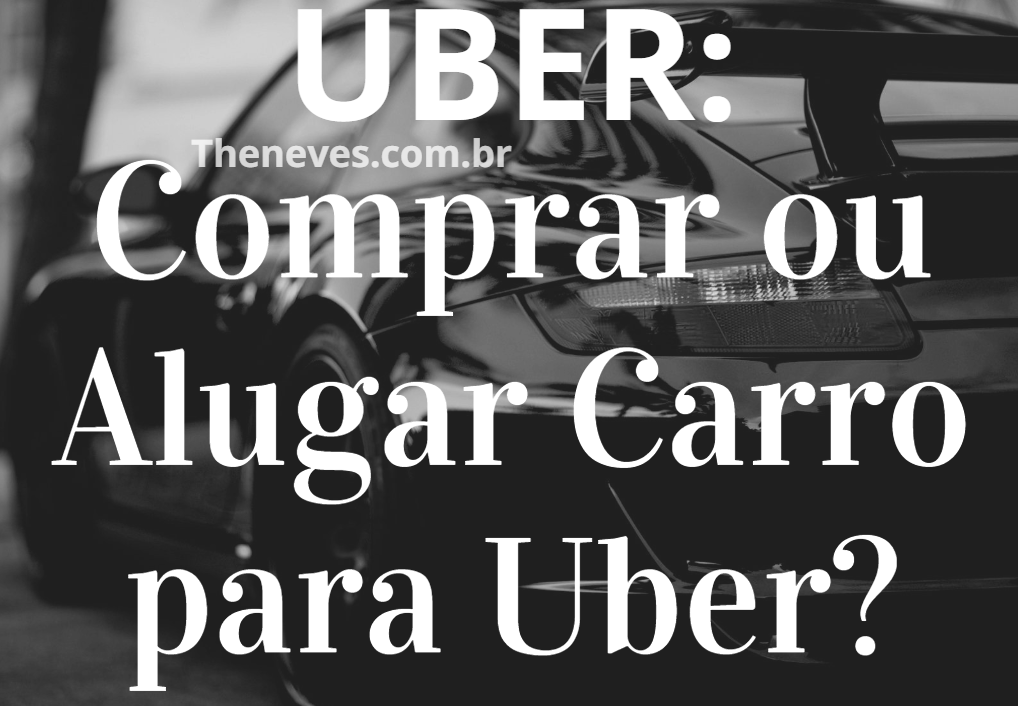UBER: Comprar ou Alugar Carro para Uber